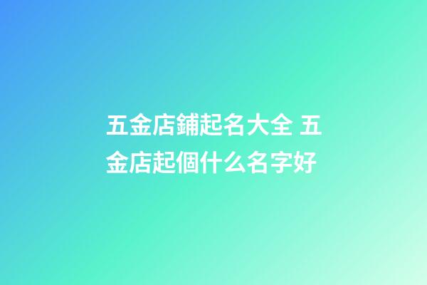 五金店鋪起名大全 五金店起個什么名字好-第1張-店鋪起名-玄機派